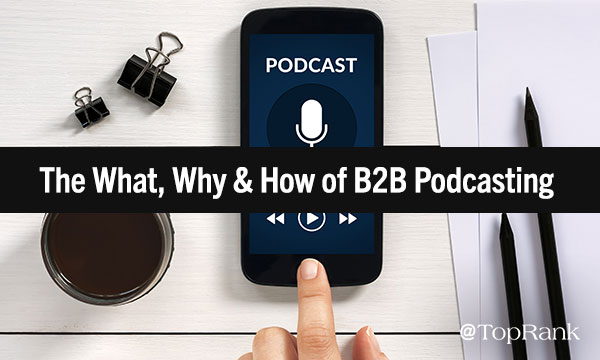 The What, Why & How of B2B Podcasting