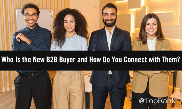 Who Is the New B2B Buyer and How Do You Connect with Them?