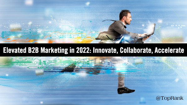 Three Steps to Elevated B2B Marketing in 2022: Innovate, Collaborate, Accelerate