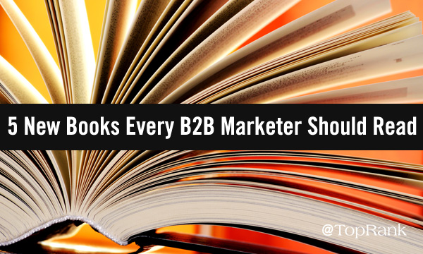 5 New Marketing Books Every B2B Marketer Should Read