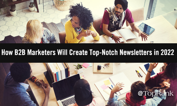 Sign Me Up: How B2B Marketers Will Create Top-Notch Newsletters In 2022