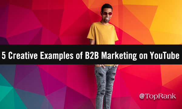 Get Ready For Video In 2021: Watch 5 Creative Examples of B2B Marketing on YouTube