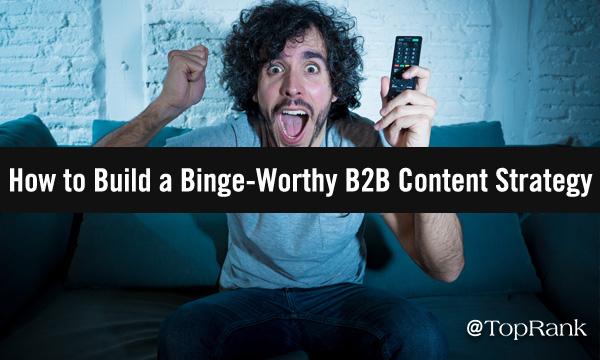 Building Binge-Worthy B2B Content Strategy