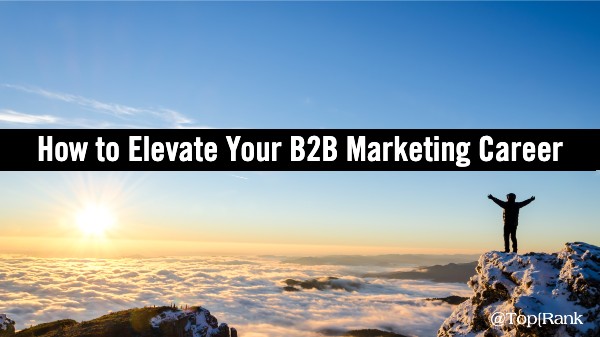 How to Elevate Your B2B Marketing Career: Advice from Execs at Top B2B Brands