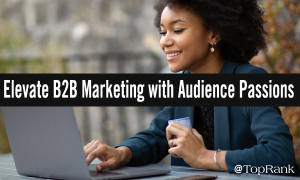 How B2B Brands Can Elevate Their Marketing by Aligning with Audience Passions
