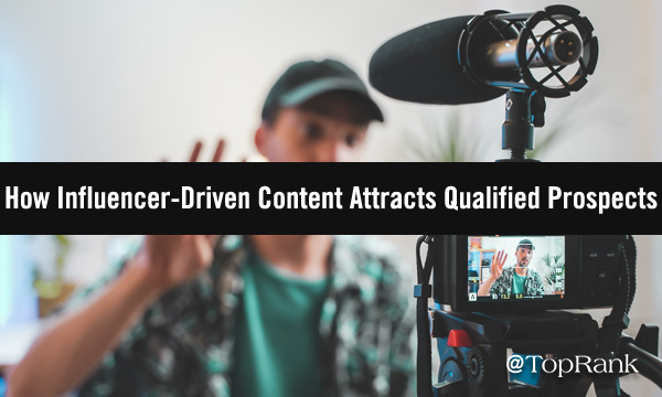 How to Create More Authentic Influencer-Driven Content to Attract Qualified Prospects
