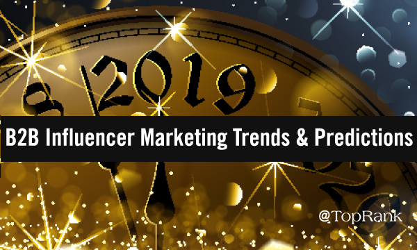 TopRank Marketing’s Top 6 B2B Influencer Marketing Predictions & Trends to Watch in 2019