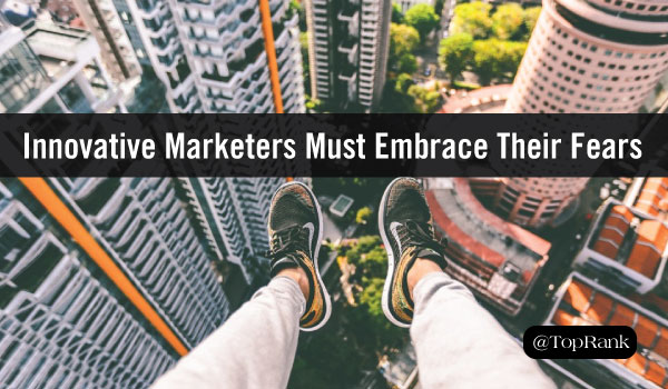 Innovative Marketers Must Not Just Face, But Embrace, Their Fears