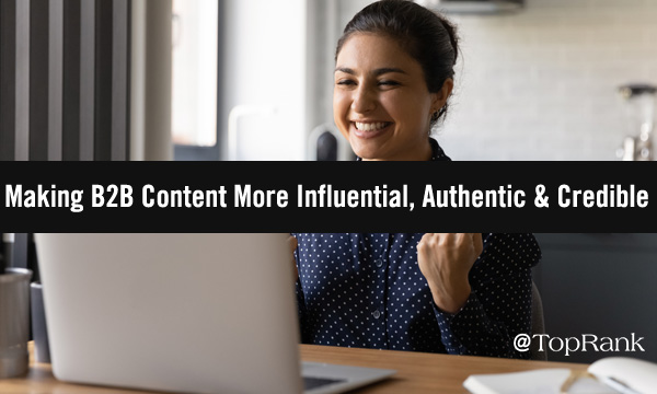 How to Make B2B Content Marketing More Influential, Authentic, and Credible