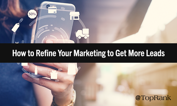 How to Refine Your Marketing to Get More Leads