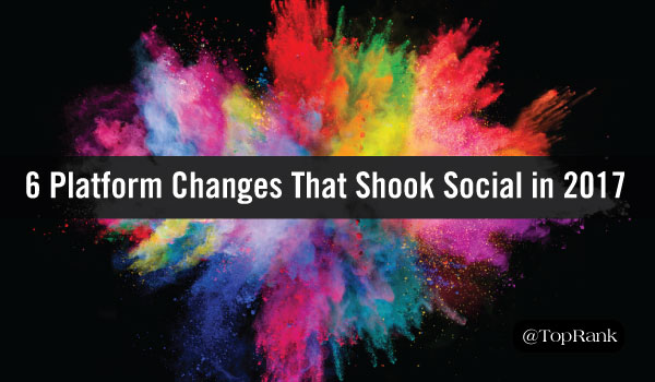 Year In Review: 6 Platform Changes That Shook Up Social Media Marketing in 2017